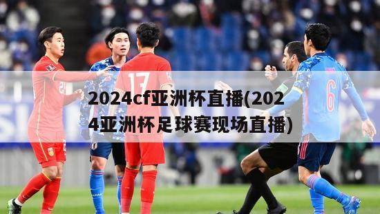 2024cf亚洲杯直播(2024亚洲杯足球赛现场直播)