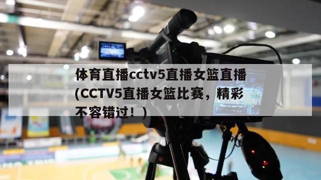 体育直播cctv5直播女篮直播(CCTV5直播女篮比赛，精彩不容错过！)