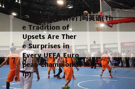每届欧洲杯都有冷门吗英语(The Tradition of Upsets Are There Surprises in Every UEFA European Championship)